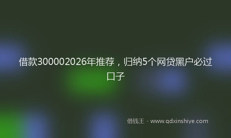 借款300002026年推荐,归纳5个网贷黑户必过口子