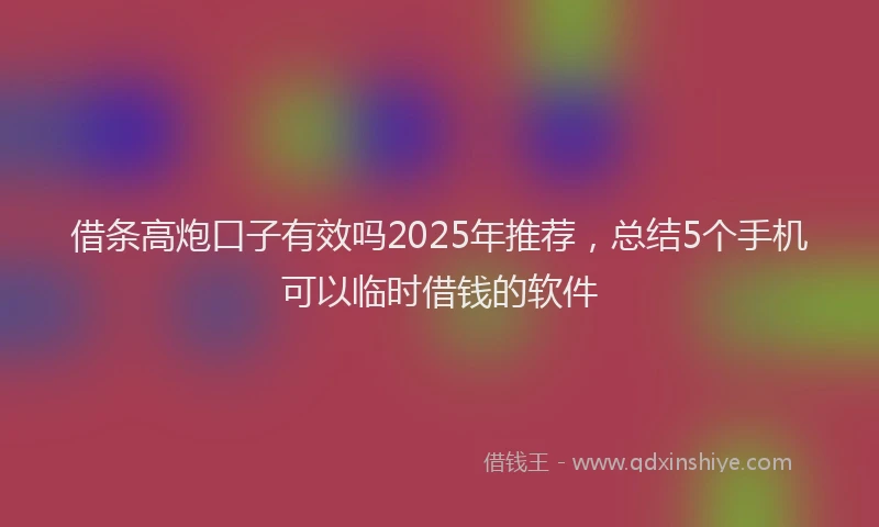 借条高炮口子有效吗2025年推荐,总结5个手机可以临时借钱的软件