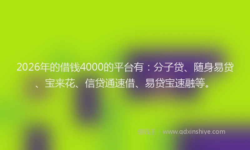 2026年的借钱4000的平台有:分子贷、随身易贷、宝来花、信贷通速借、易贷宝速融等。