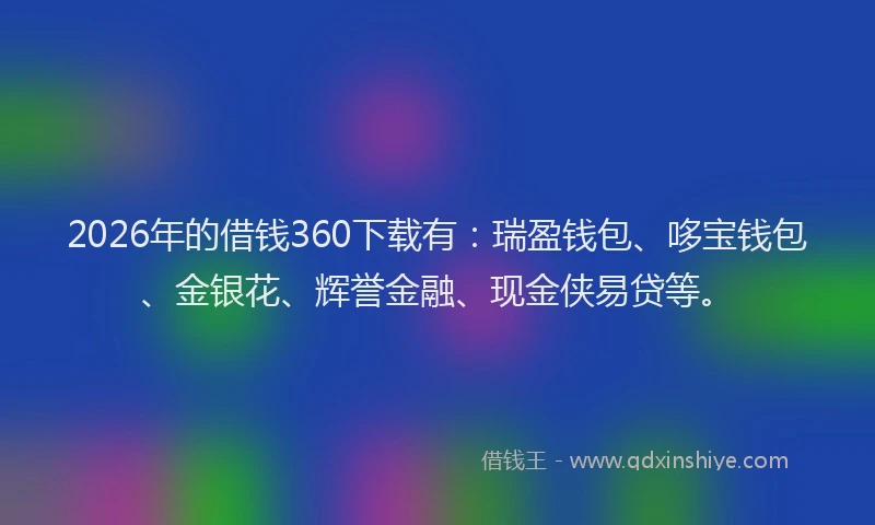 2026年的借钱360下载有：瑞盈钱包、哆宝钱包、金银花、辉誉金融、现金侠易贷等。