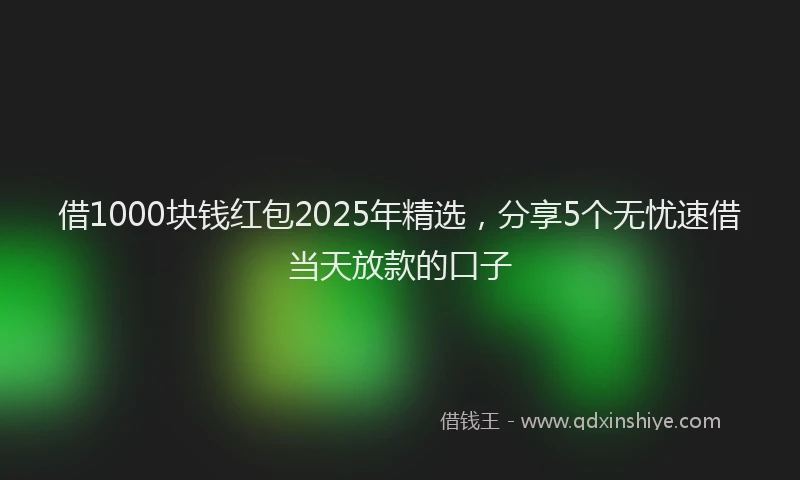 借1000块钱红包2025年精选,分享5个无忧速借当天放款的口子