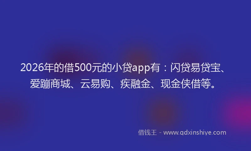 2026年的借500元的小贷app有:闪贷易贷宝、爱蹦商城、云易购、疾融金、现金侠借等。