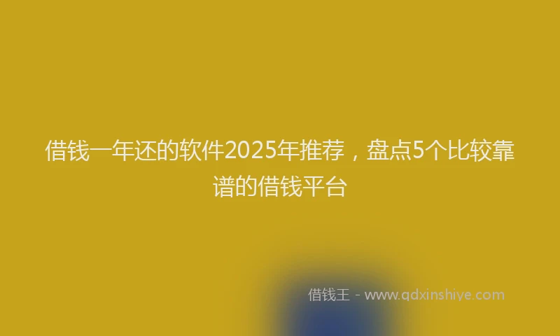 借钱一年还的软件2025年推荐，盘点5个比较靠谱的借钱平台