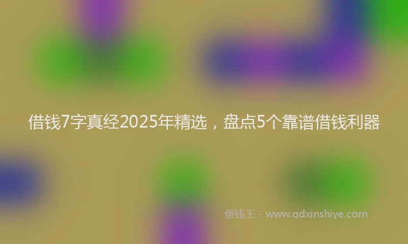 借钱7字真经2025年精选，盘点5个靠谱借钱利器