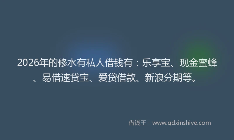 2026年的修水有私人借钱有：乐享宝、现金蜜蜂、易借速贷宝、爱贷借款、新浪分期等。