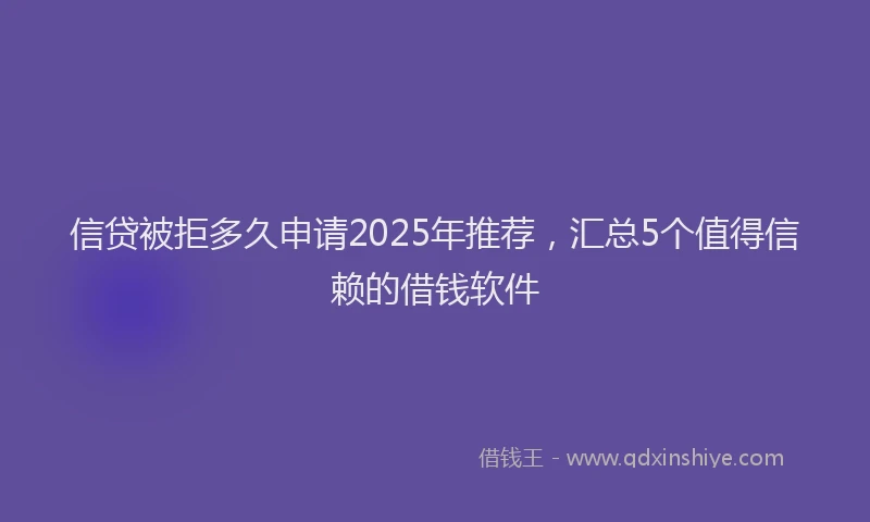 信贷被拒多久申请2025年推荐,汇总5个值得信赖的借钱软件