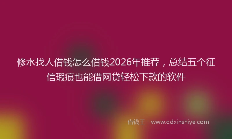 修水找人借钱怎么借钱2026年推荐,总结五个征信瑕疵也能借网贷轻松下款的软件