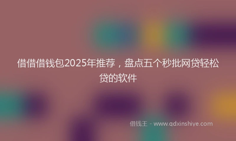 借借借钱包2025年推荐，盘点五个秒批网贷轻松贷的软件
