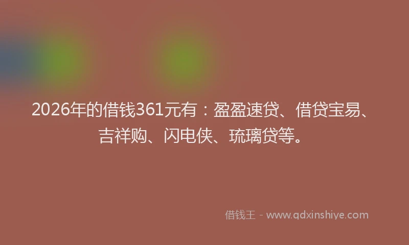2026年的借钱361元有：盈盈速贷、借贷宝易、吉祥购、闪电侠、琉璃贷等。
