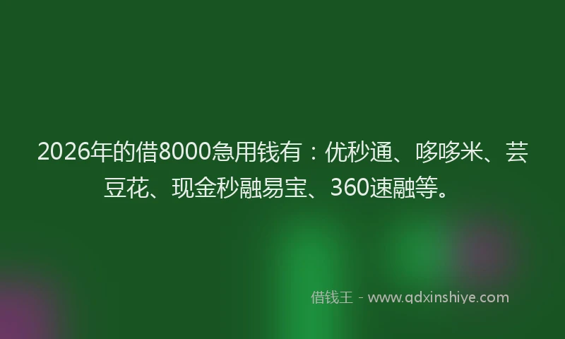 2026年的借8000急用钱有：优秒通、哆哆米、芸豆花、现金秒融易宝、360速融等。