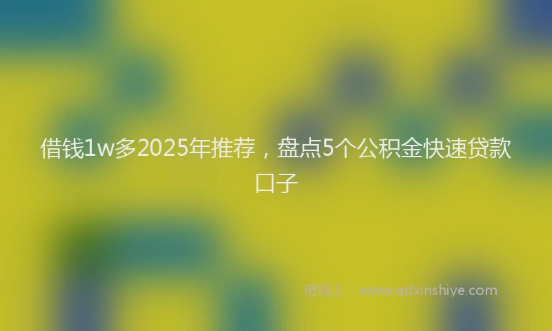 借钱1w多2025年推荐,盘点5个公积金快速贷款口子