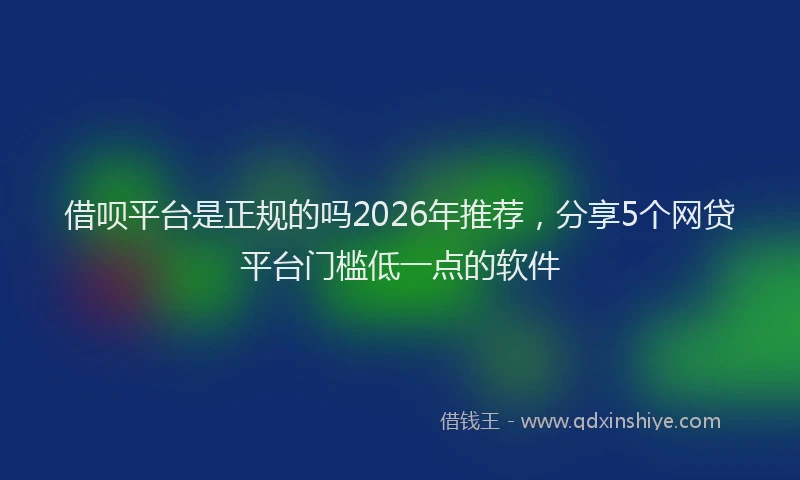 借呗平台是正规的吗2026年推荐,分享5个网贷平台门槛低一点的软件