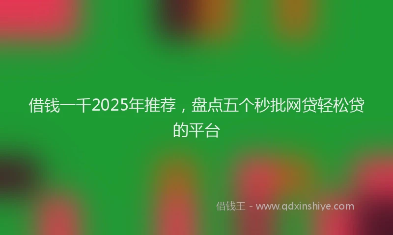 借钱一千2025年推荐，盘点五个秒批网贷轻松贷的平台