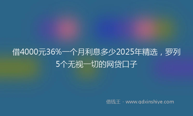 借4000元36%一个月利息多少2025年精选,罗列5个无视一切的网贷口子