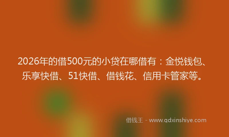 2026年的借500元的小贷在哪借有:金悦钱包、乐享快借、51快借、借钱花、信用卡管家等。