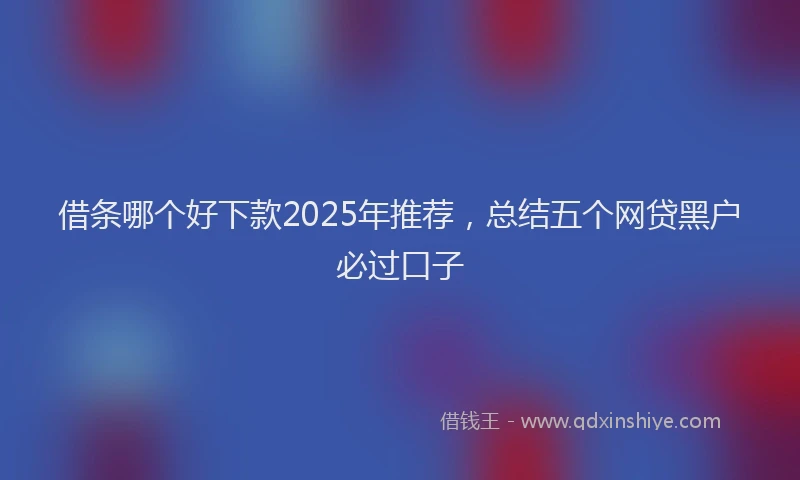 借条哪个好下款2025年推荐,总结五个网贷黑户必过口子