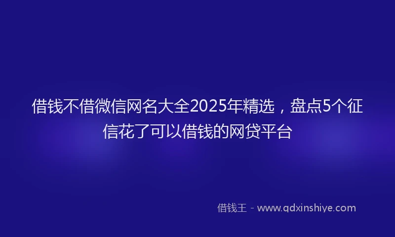 借钱不借微信网名大全2025年精选，盘点5个征信花了可以借钱的网贷平台