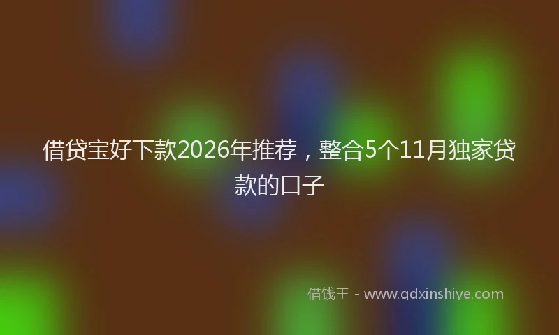 借贷宝好下款2026年推荐,整合5个11月独家贷款的口子