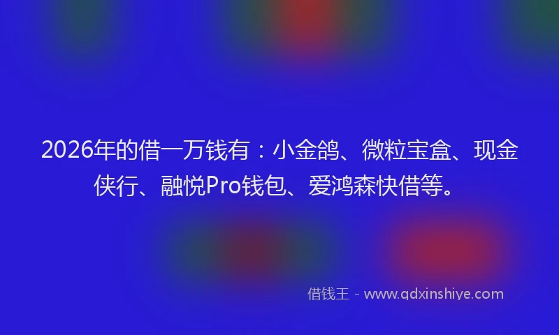 2026年的借一万钱有:小金鸽、微粒宝盒、现金侠行、融悦Pro钱包、爱鸿森快借等。