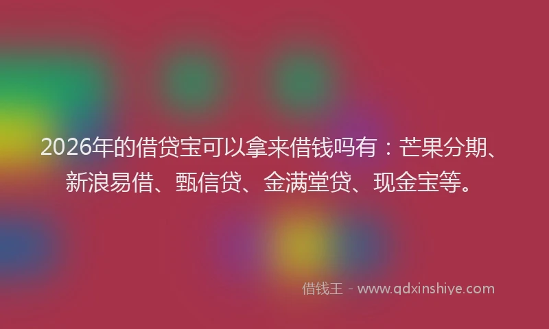 2026年的借贷宝可以拿来借钱吗有：芒果分期、新浪易借、甄信贷、金满堂贷、现金宝等。