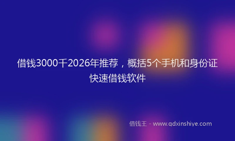 借钱3000千2026年推荐，概括5个手机和身份证快速借钱软件