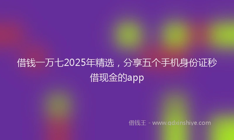 借钱一万七2025年精选,分享五个手机身份证秒借现金的app