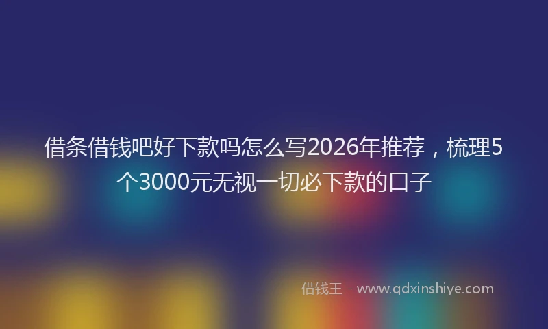 借条借钱吧好下款吗怎么写2026年推荐，梳理5个3000元无视一切必下款的口子