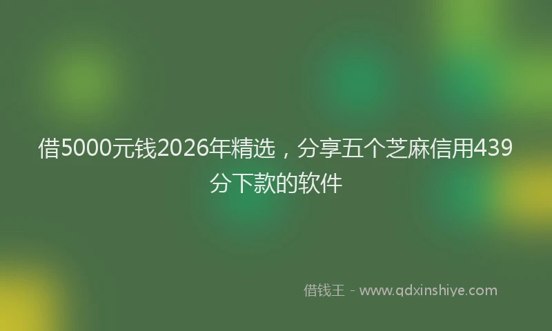 借5000元钱2026年精选，分享五个芝麻信用439分下款的软件