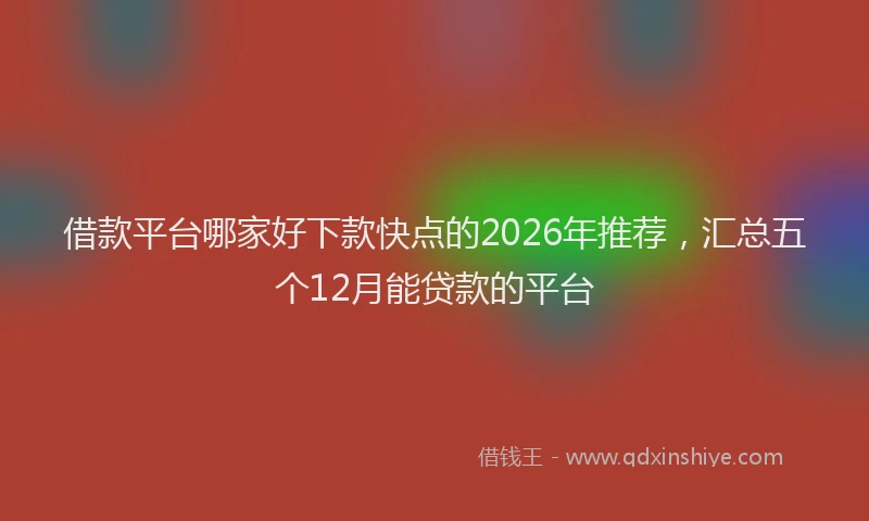 借款平台哪家好下款快点的2026年推荐，汇总五个12月能贷款的平台