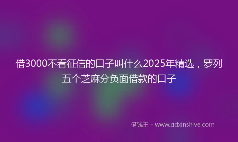 借3000不看征信的口子叫什么2025年精选，罗列五个芝麻分负面借款的口子