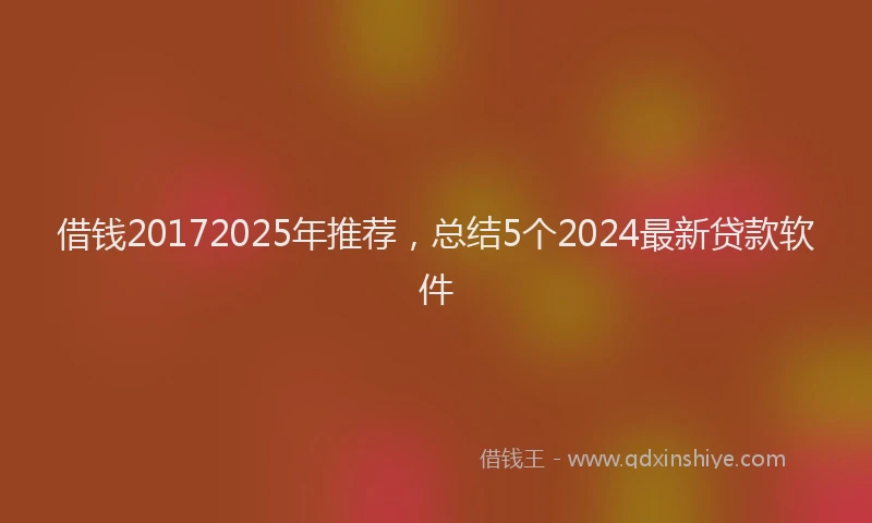 借钱20172025年推荐,总结5个2024最新贷款软件