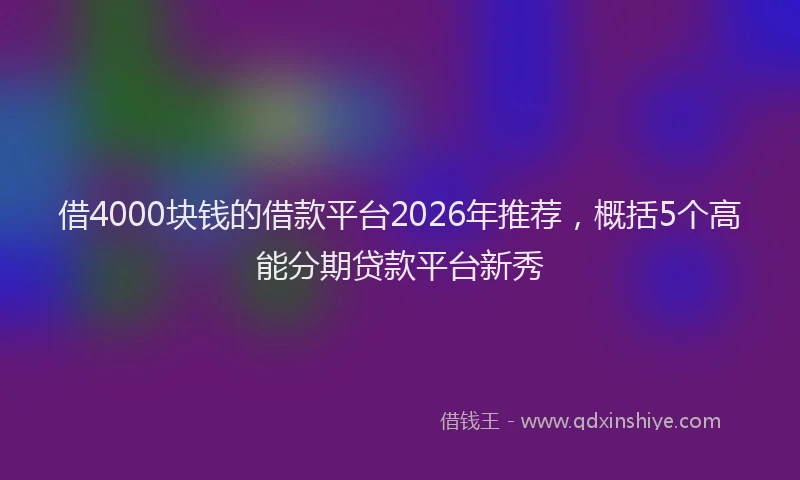 借4000块钱的借款平台2026年推荐,概括5个高能分期贷款平台新秀