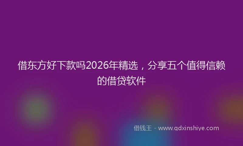借东方好下款吗2026年精选，分享五个值得信赖的借贷软件