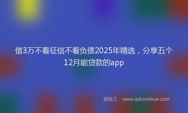 借3万不看征信不看负债2025年精选，分享五个12月能贷款的app