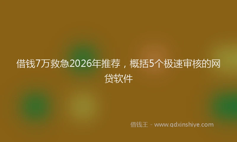 借钱7万救急2026年推荐,概括5个极速审核的网贷软件