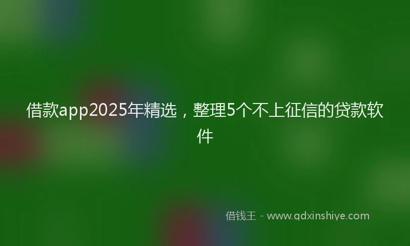 借款app2025年精选,整理5个不上征信的贷款软件