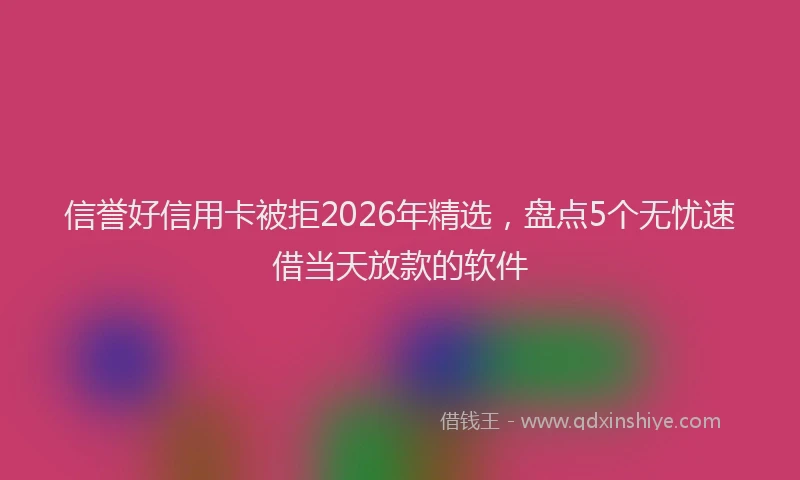 信誉好信用卡被拒2026年精选，盘点5个无忧速借当天放款的软件