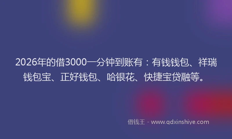 2026年的借3000一分钟到账有：有钱钱包、祥瑞钱包宝、正好钱包、哈银花、快捷宝贷融等。