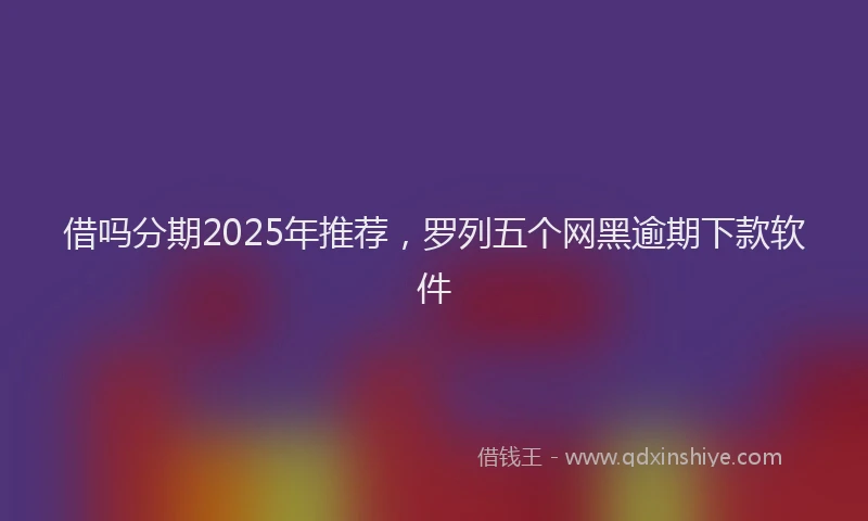 借吗分期2025年推荐，罗列五个网黑逾期下款软件