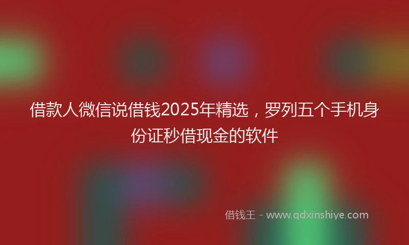 借款人微信说借钱2025年精选，罗列五个手机身份证秒借现金的软件