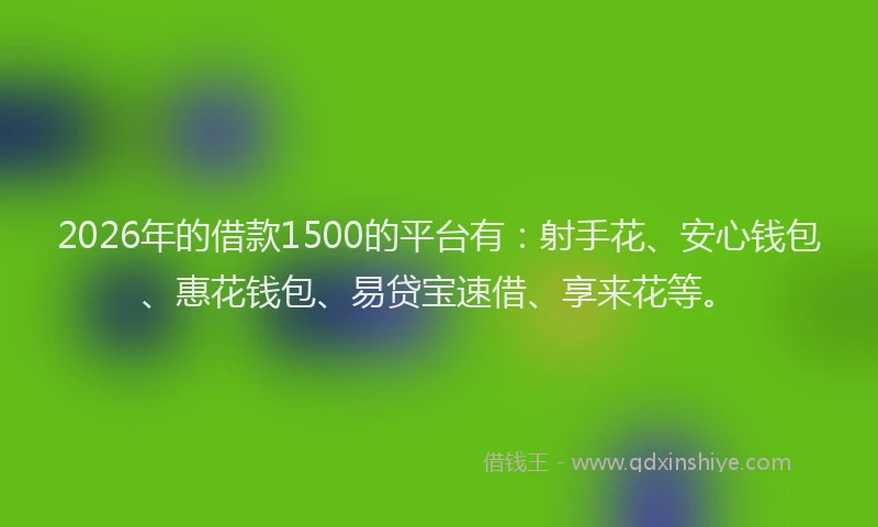 2026年的借款1500的平台有:射手花、安心钱包、惠花钱包、易贷宝速借、享来花等。