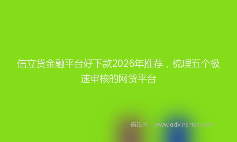信立贷金融平台好下款2026年推荐,梳理五个极速审核的网贷平台