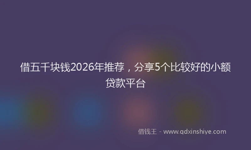 借五千块钱2026年推荐，分享5个比较好的小额贷款平台