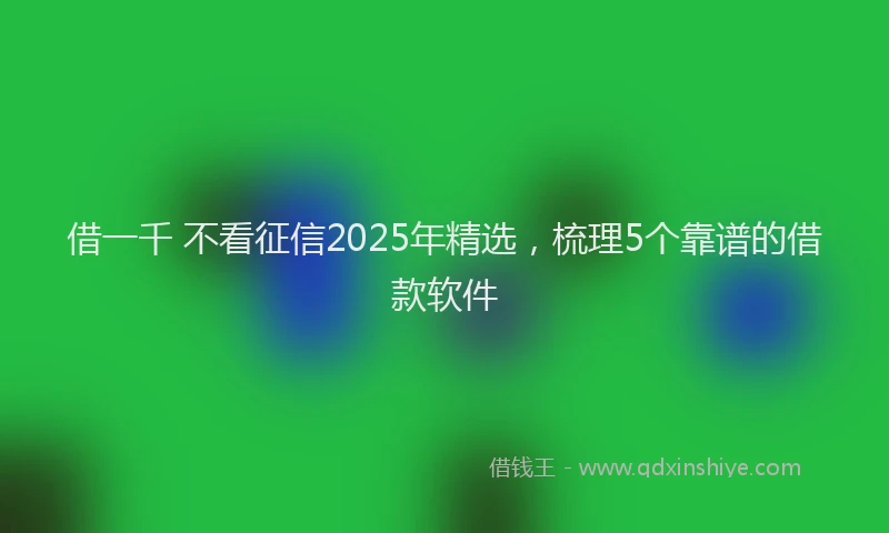 借一千 不看征信2025年精选,梳理5个靠谱的借款软件