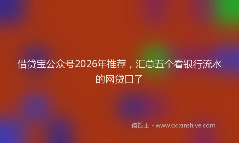 借贷宝公众号2026年推荐,汇总五个看银行流水的网贷口子