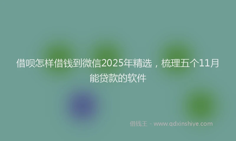 借呗怎样借钱到微信2025年精选,梳理五个11月能贷款的软件