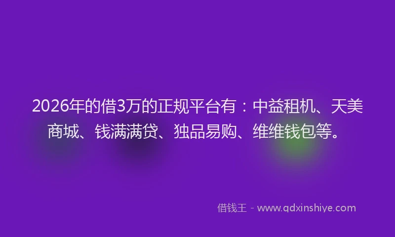2026年的借3万的正规平台有：中益租机、天美商城、钱满满贷、独品易购、维维钱包等。