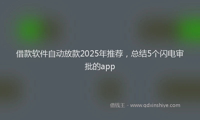借款软件自动放款2025年推荐，总结5个闪电审批的app