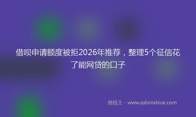 借呗申请额度被拒2026年推荐，整理5个征信花了能网贷的口子