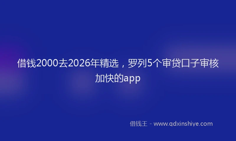借钱2000去2026年精选，罗列5个审贷口子审核加快的app